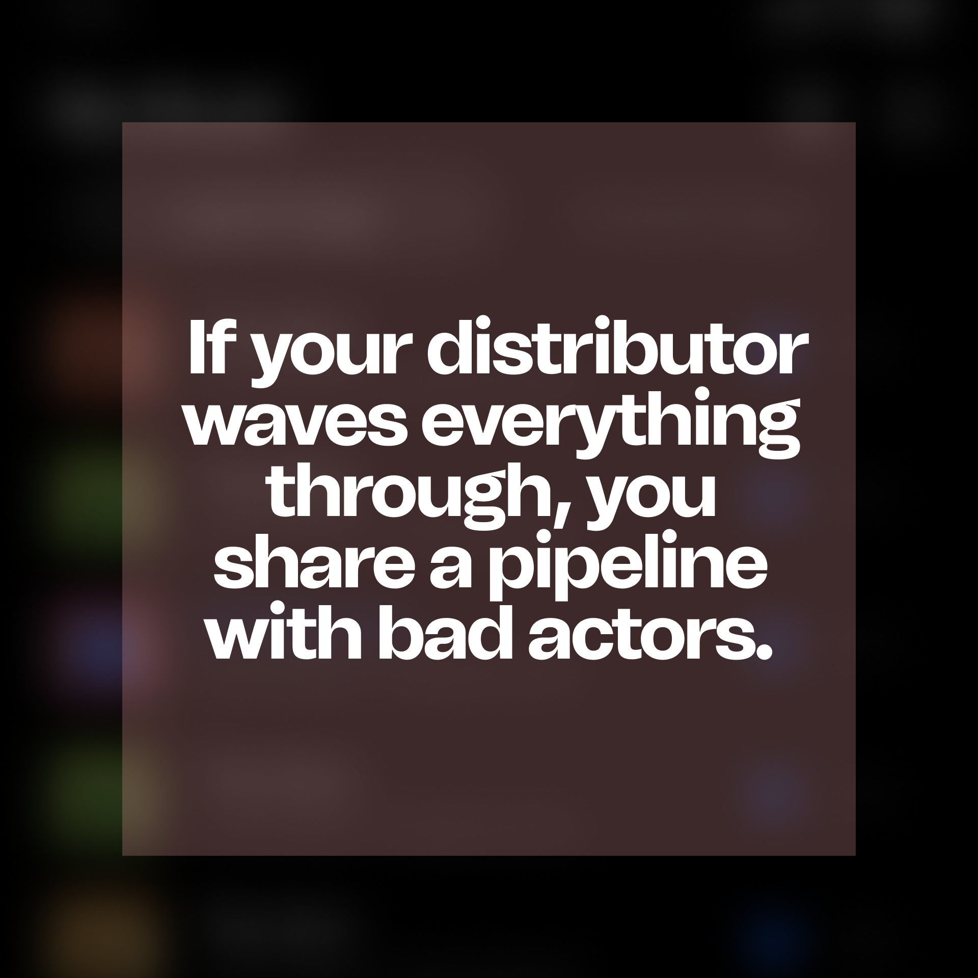 If your distributor waves everything through, you share a pipeline with bad actors.