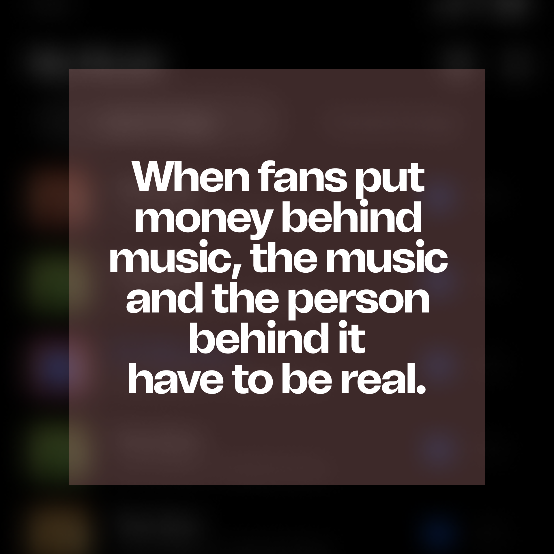 When fans put money behind music, the music and the person behind it
have to be real.